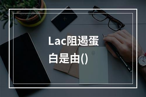 Lac阻遏蛋白是由()