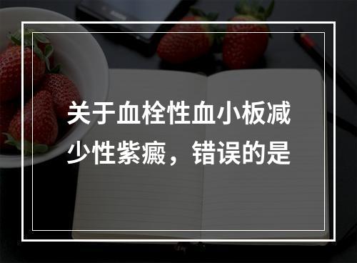 关于血栓性血小板减少性紫癜，错误的是