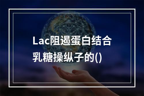 Lac阻遏蛋白结合乳糖操纵子的()