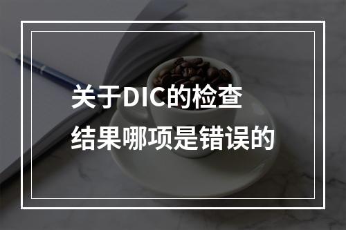 关于DIC的检查结果哪项是错误的