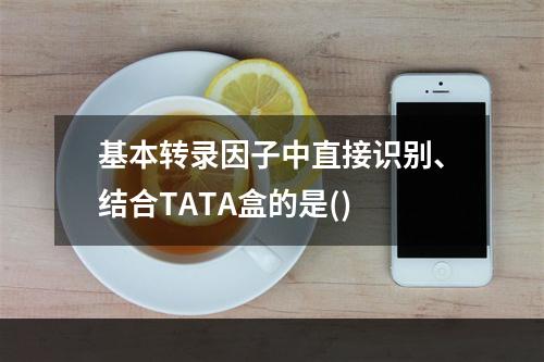 基本转录因子中直接识别、结合TATA盒的是()