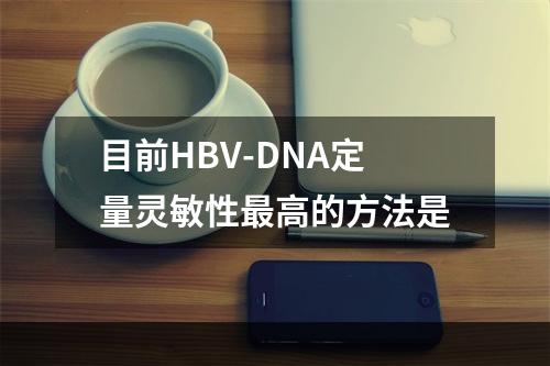 目前HBV-DNA定量灵敏性最高的方法是