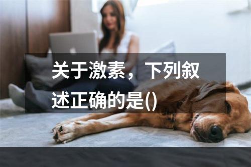 关于激素，下列叙述正确的是()