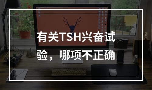 有关TSH兴奋试验，哪项不正确