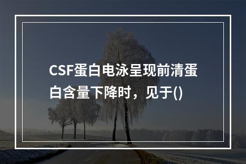 CSF蛋白电泳呈现前清蛋白含量下降时，见于()