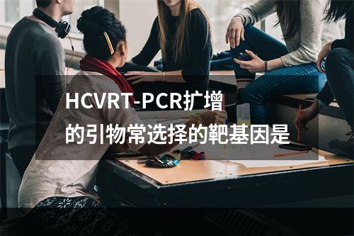 HCVRT-PCR扩增的引物常选择的靶基因是