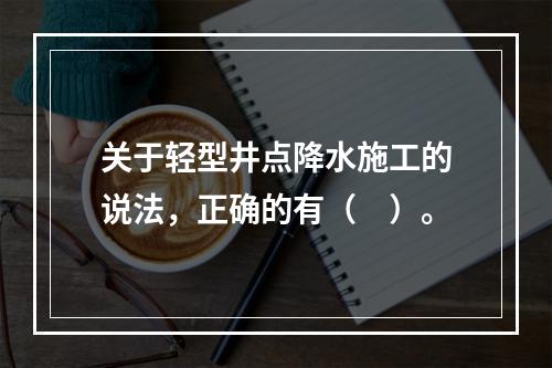 关于轻型井点降水施工的说法，正确的有（　）。