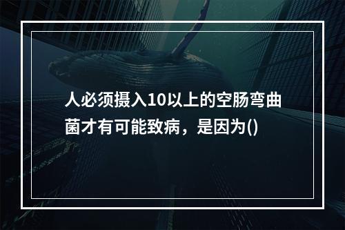 人必须摄入10以上的空肠弯曲菌才有可能致病，是因为()