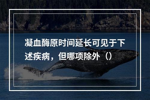 凝血酶原时间延长可见于下述疾病，但哪项除外（）