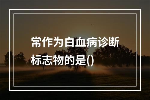 常作为白血病诊断标志物的是()