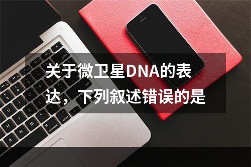 关于微卫星DNA的表达，下列叙述错误的是