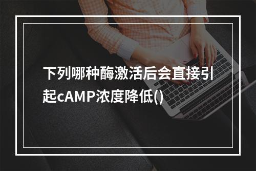 下列哪种酶激活后会直接引起cAMP浓度降低()