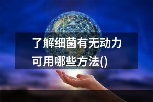 了解细菌有无动力可用哪些方法()