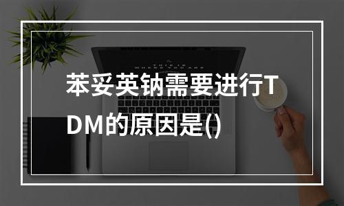 苯妥英钠需要进行TDM的原因是()