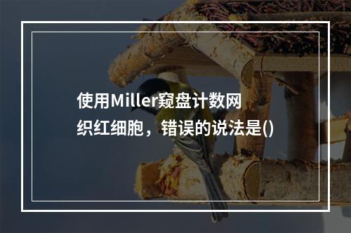 使用Miller窥盘计数网织红细胞，错误的说法是()