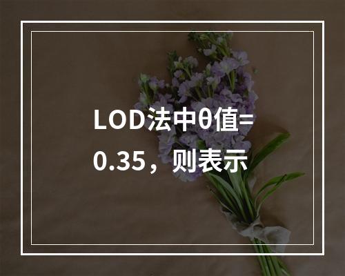 LOD法中θ值=0.35，则表示