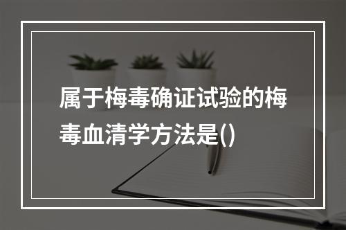 属于梅毒确证试验的梅毒血清学方法是()