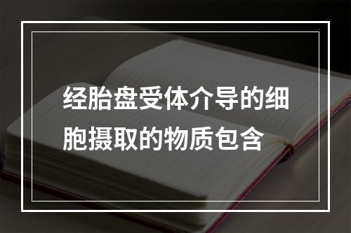 经胎盘受体介导的细胞摄取的物质包含