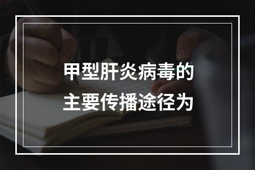 甲型肝炎病毒的主要传播途径为