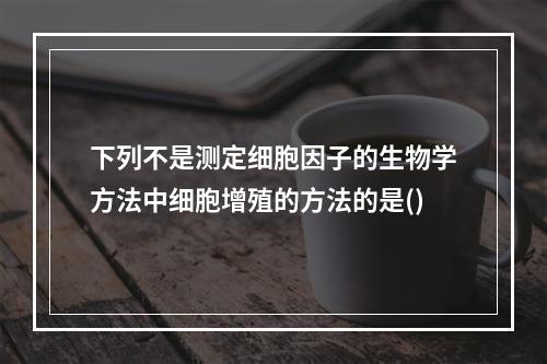 下列不是测定细胞因子的生物学方法中细胞增殖的方法的是()