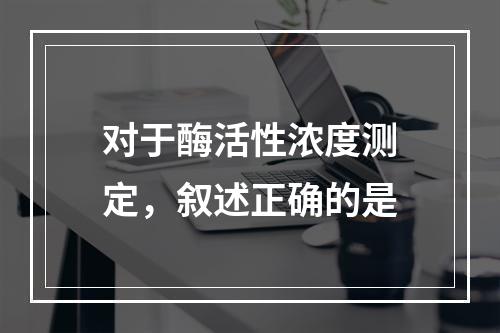 对于酶活性浓度测定，叙述正确的是