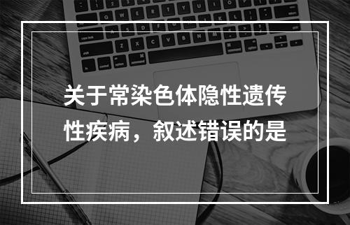 关于常染色体隐性遗传性疾病，叙述错误的是