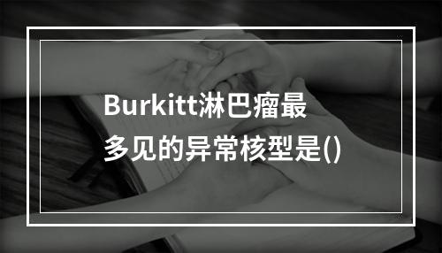 Burkitt淋巴瘤最多见的异常核型是()