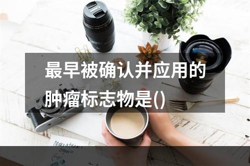 最早被确认并应用的肿瘤标志物是()