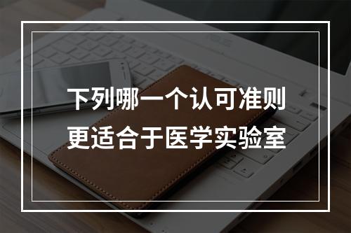 下列哪一个认可准则更适合于医学实验室