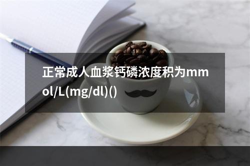 正常成人血浆钙磷浓度积为mmol/L(mg/dl)()