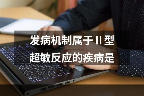 发病机制属于Ⅱ型超敏反应的疾病是