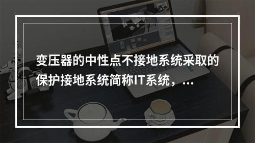 变压器的中性点不接地系统采取的保护接地系统简称IT系统，适用