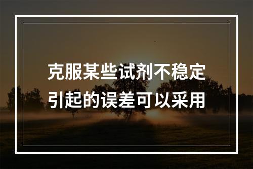 克服某些试剂不稳定引起的误差可以采用