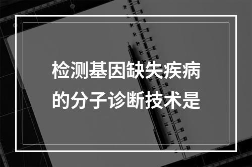 检测基因缺失疾病的分子诊断技术是