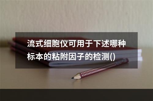 流式细胞仪可用于下述哪种标本的粘附因子的检测()