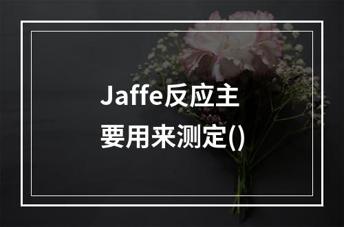 Jaffe反应主要用来测定()