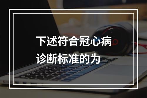 下述符合冠心病诊断标准的为