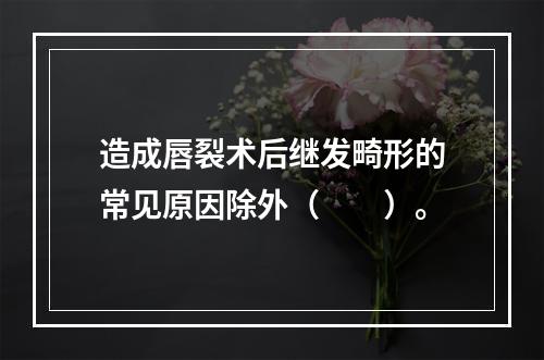 造成唇裂术后继发畸形的常见原因除外（　　）。