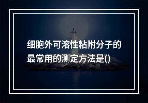 细胞外可溶性粘附分子的最常用的测定方法是()