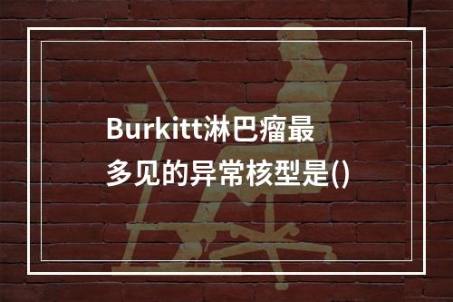 Burkitt淋巴瘤最多见的异常核型是()