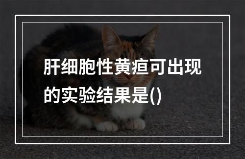 肝细胞性黄疸可出现的实验结果是()