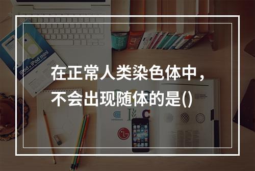 在正常人类染色体中，不会出现随体的是()