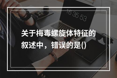 关于梅毒螺旋体特征的叙述中，错误的是()