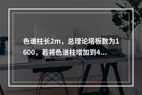 色谱柱长2m，总理论塔板数为1600，若将色谱柱增加到4m，