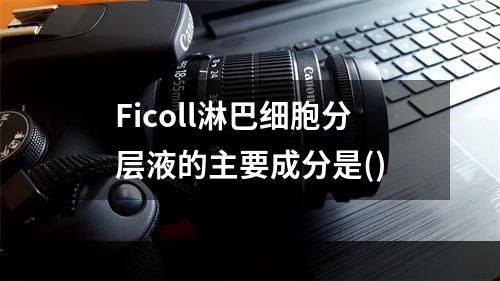 Ficoll淋巴细胞分层液的主要成分是()