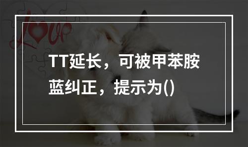 TT延长，可被甲苯胺蓝纠正，提示为()