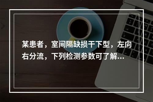 某患者，室间隔缺损干下型，左向右分流，下列检测参数可了解其峰