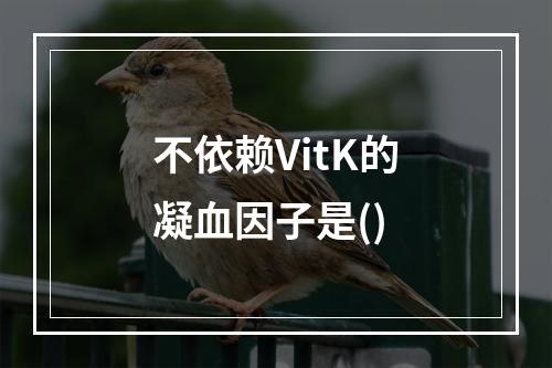 不依赖VitK的凝血因子是()