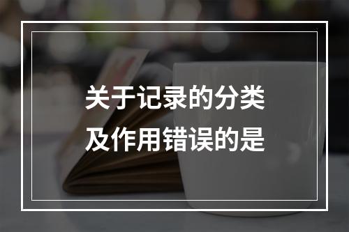 关于记录的分类及作用错误的是