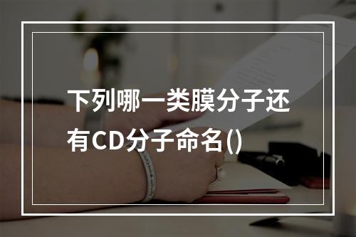 下列哪一类膜分子还有CD分子命名()